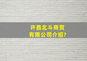 许昌北斗商贸有限公司介绍?