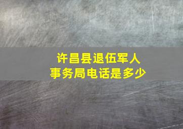 许昌县退伍军人事务局电话是多少