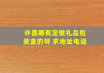 许昌哪有定做礼品包装盒的呀 求地址电话