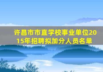 许昌市市直学校、事业单位2015年招聘拟加分人员名单 