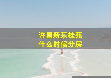 许昌新东桂苑什么时候分房