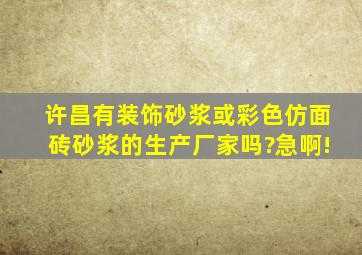 许昌有装饰砂浆或彩色仿面砖砂浆的生产厂家吗?急啊!