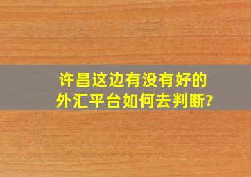 许昌这边有没有好的外汇平台,如何去判断?