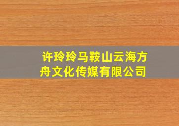 许玲玲  马鞍山云海方舟文化传媒有限公司 