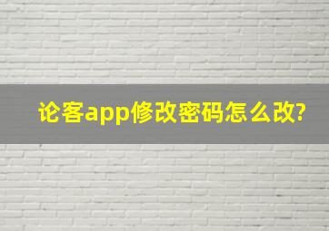 论客app修改密码怎么改?