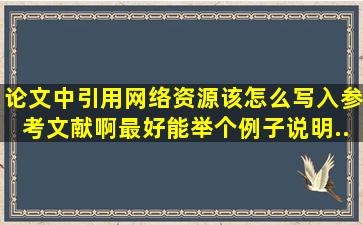 论文中引用网络资源该怎么写入参考文献啊。最好能举个例子说明...