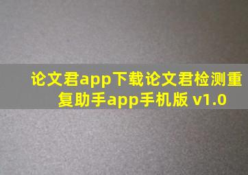 论文君app下载,论文君检测重复助手app手机版 v1.0 