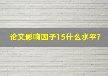 论文影响因子15什么水平?