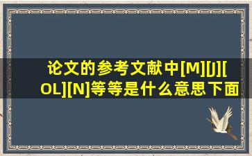 论文的参考文献中[M][J][OL][N]等等是什么意思((下面解释下