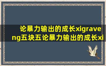 论暴力输出的成长xìng五块五《论暴力输出的成长xìng》