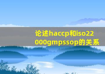论述haccp和iso22000、gmp、ssop的关系