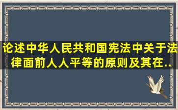 论述《中华人民共和国宪法》中关于法律面前人人平等的原则及其在...