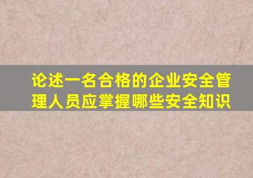 论述一名合格的企业安全管理人员应掌握哪些安全知识