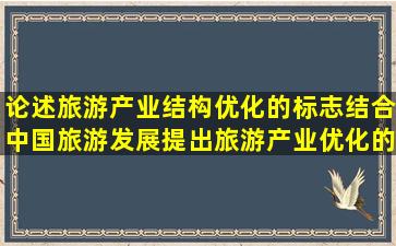 论述旅游产业结构优化的标志,结合中国旅游发展,提出旅游产业优化的...