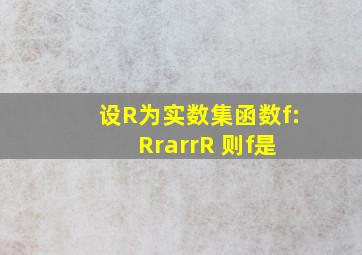 设R为实数集,函数f:R→R, ,则f是( )。