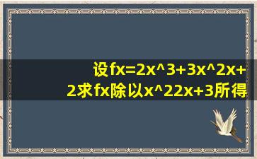 设f(x)=2x^3+3x^2x+2,求f(x)除以x^22x+3所得的商式和余式