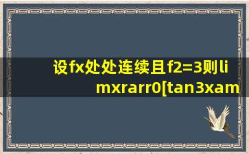 设f(x)处处连续,且f(2)=3,则limx→0[(tan3x)/x]f(sin2x/x)=