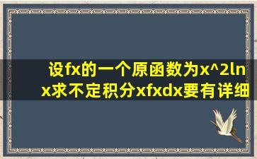 设f(x)的一个原函数为x^2lnx,求不定积分xf(x)dx,要有详细的过程,越详细...