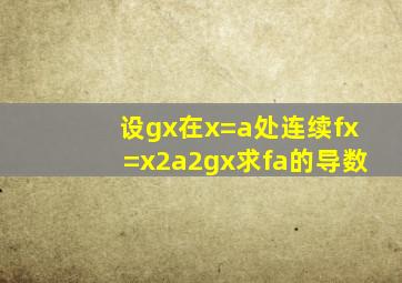 设gx在x=a处连续,fx=(x2a2)gx,求fa的导数