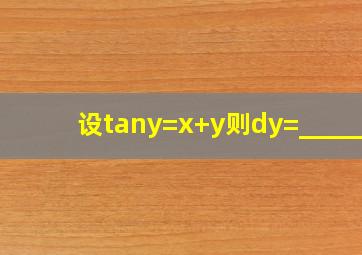 设tany=x+y,则dy=______