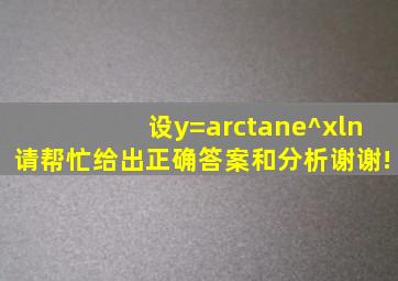 设y=arctane^xln请帮忙给出正确答案和分析,谢谢!