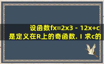 设函数f(x)=2x3﹣12x+c是定义在R上的奇函数.(Ⅰ)求c的值及函数f(x)在...