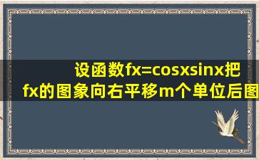 设函数f(x)=cosxsinx,把f(x)的图象向右平移m个单位后,图象恰好为函数y=...