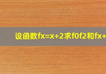 设函数f(x)=x+2,求f(0),f(2)和f(x+1)