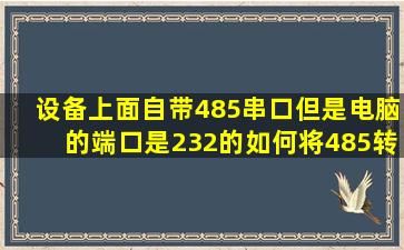 设备上面自带485串口但是电脑的端口是232的如何将485转换成232