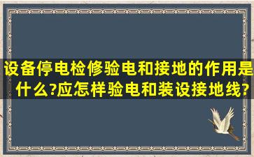 设备停电检修,验电和接地的作用是什么?应怎样验电和装设接地线?