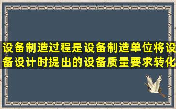 设备制造过程,是设备制造单位将设备设计时提出的设备质量要求转化...