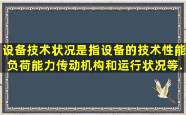 设备技术状况是指设备的技术性能,负荷能力,传动机构,()和运行状况等...