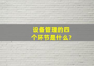 设备管理的四个环节是什么?