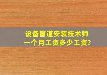 设备管道安装技术师一个月工资多少工资?