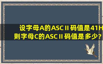 设字母A的ASCⅡ码值是41H,则字母C的ASCⅡ码值是多少? 需详细解答