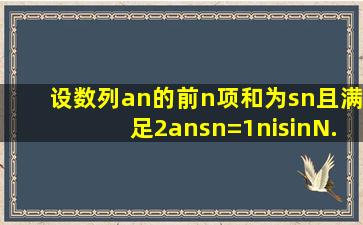 设数列an的前n项和为sn,且满足2ansn=1,n∈N. (1)求数列{an}的通项...