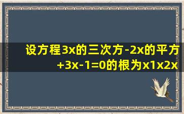 设方程3x的三次方-2x的平方+3x-1=0的根为x1,x2,x3,求x1x2+x2x3+x1x3...