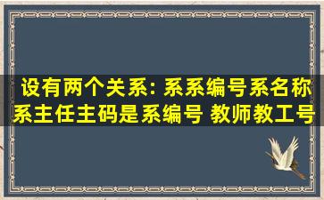 设有两个关系: 系(系编号,系名称,系主任),主码是系编号 教师(教工号,...