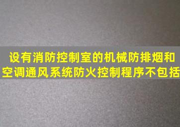 设有消防控制室的机械防、排烟和空调、通风系统防火控制程序不包括