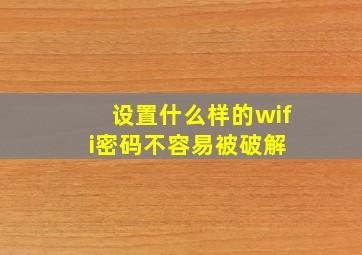 设置什么样的wifi密码不容易被破解 