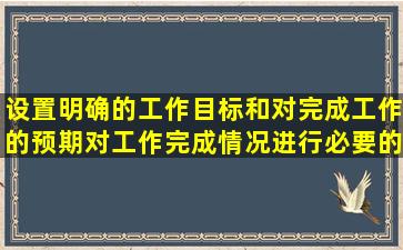 设置明确的工作目标和对完成工作的预期,对工作完成情况进行必要的...