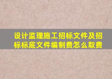 设计、监理、施工招标文件及招标标底文件编制费怎么取费