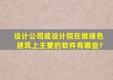 设计公司或设计院在做绿色建筑上主要的软件有哪些?