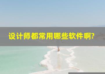 设计师都常用哪些软件啊?