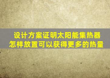 设计方案证明太阳能集热器怎样放置可以获得更多的热量