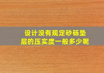 设计没有规定砂砾垫层的压实度一般多少呢(