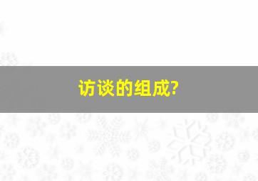 访谈的组成?