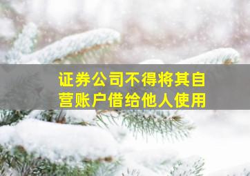 证券公司不得将其自营账户借给他人使用。 ( )