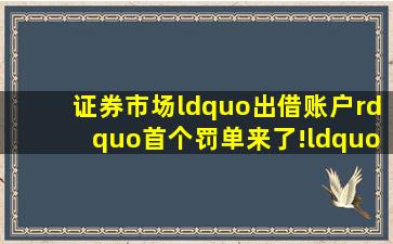 证券市场“出借账户”首个罚单来了!“一案多查”成监管趋势