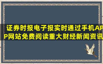 证券时报电子报实时通过手机APP、网站免费阅读重大财经新闻资讯及...